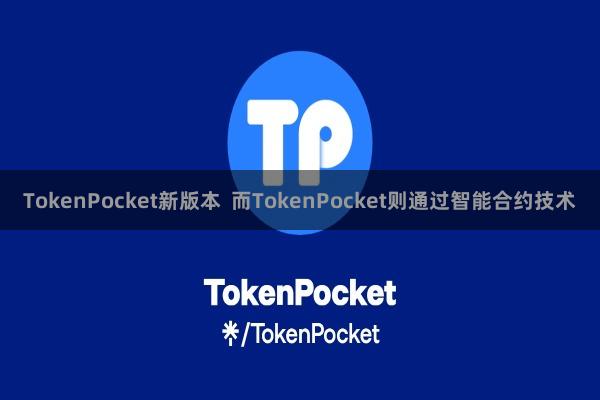 TokenPocket新版本 而TokenPocket则通过智能合约技术