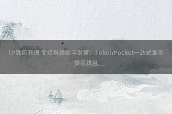 TP钱包充值 简短料理数字财富：TokenPocket一站式加密货币钱包