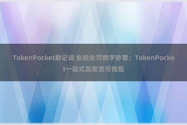 TokenPocket助记词 纵脱处罚数字钞票：TokenPocket一站式加密货币钱包