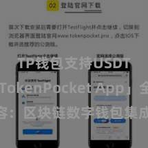 TP钱包支持USDT 「TokenPocket App」全面先容：区块链数字钱包集成期骗，安全贬责及浅易往来，为用户带来全新数字金钱体验。