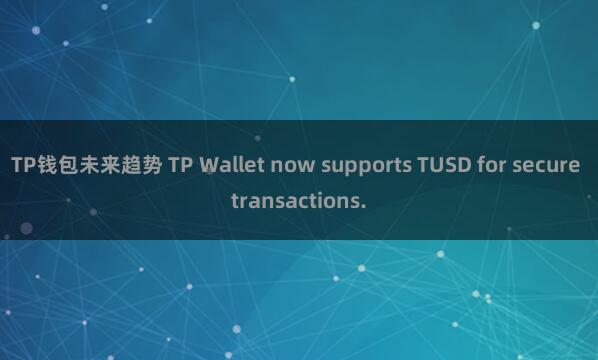 TP钱包未来趋势 TP Wallet now supports TUSD for secure transactions.